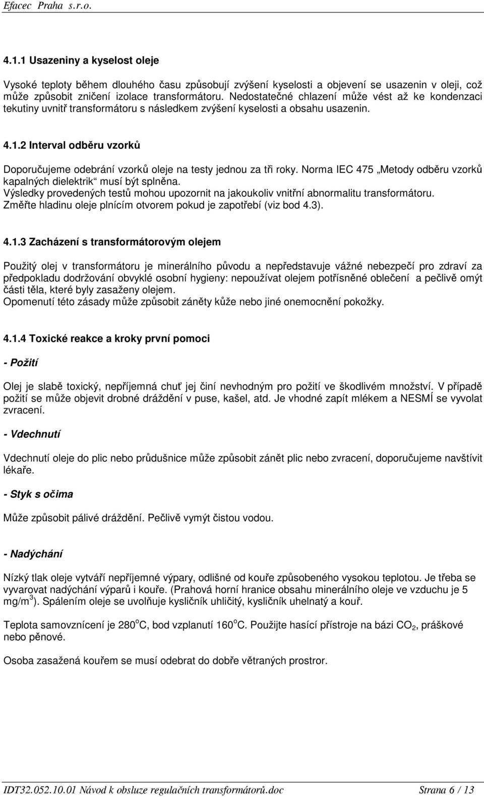 2 Interval odběru vzorků Doporučujeme odebrání vzorků oleje na testy jednou za tři roky. Norma IEC 475 Metody odběru vzorků kapalných dielektrik musí být splněna.