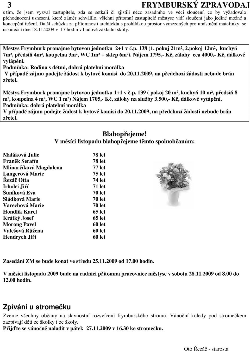 2009 v 17 hodin v budově základní školy. Městys Frymburk pronajme bytovou jednotku 2+1 v č.p. 138 (1. pokoj 21m², 2.pokoj 12m², kuchyň 7m², předsíň 4m², koupelna 3m², WC 1m² + sklep 6m²).