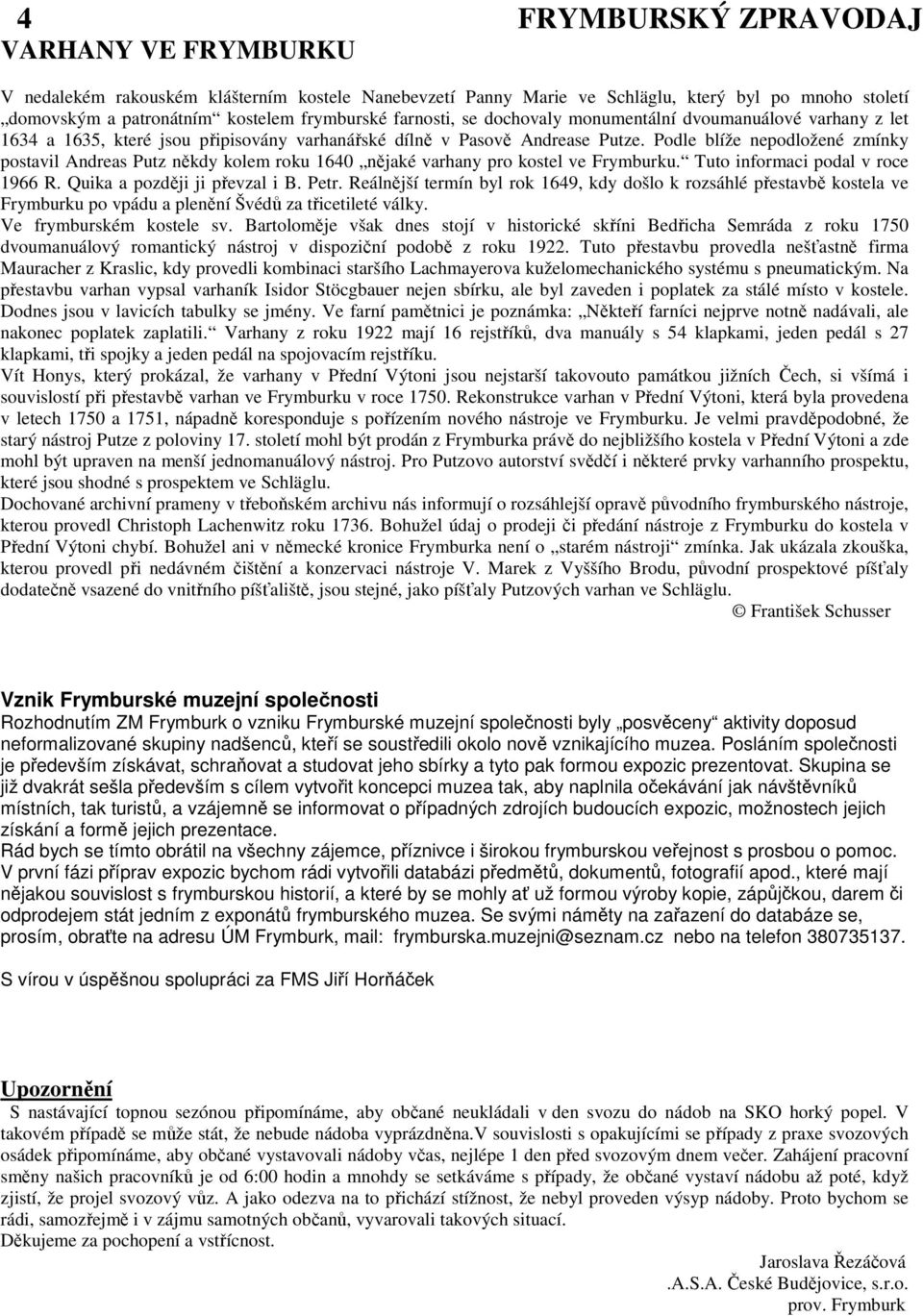 Podle blíže nepodložené zmínky postavil Andreas Putz někdy kolem roku 1640 nějaké varhany pro kostel ve Frymburku. Tuto informaci podal v roce 1966 R. Quika a později ji převzal i B. Petr.