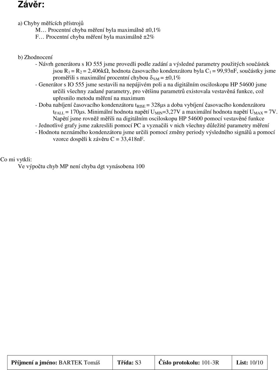 nepájivém poli a na digitálním ocilokopu HP 54600 jme určili všechny zadané parametry, pro většinu parametrů exitovala vetavěná funkce, což upřenilo metodu měření na maximum - Doba nabíjení čaovacího