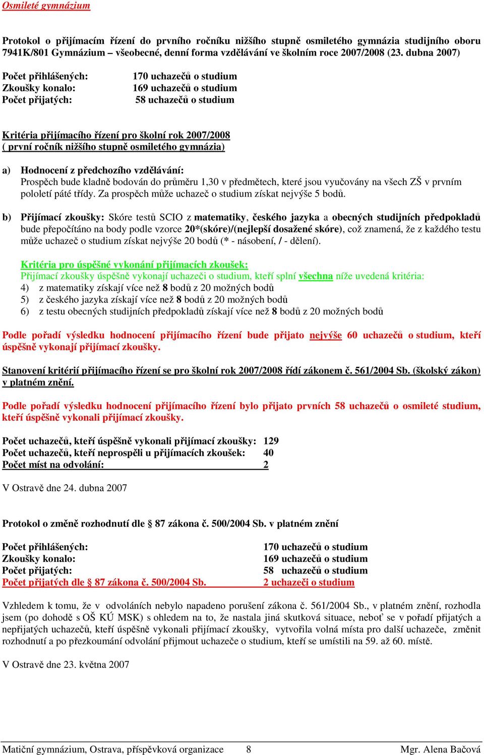 ročník nižšího stupně osmiletého gymnázia) a) Hodnocení z předchozího vzdělávání: Prospěch bude kladně bodován do průměru 1,30 v předmětech, které jsou vyučovány na všech ZŠ v prvním pololetí páté