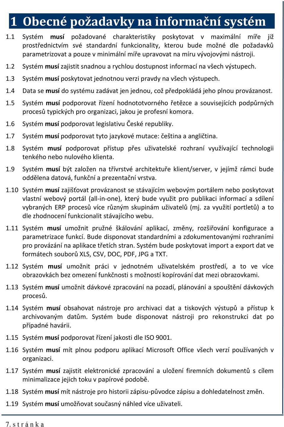 upravovat na míru vývojovými nástroji. 1.2 Systém musí zajistit snadnou a rychlou dostupnost informací na všech výstupech. 1.3 Systém musí poskytovat jednotnou verzi pravdy na všech výstupech. 1.4 Data se musí do systému zadávat jen jednou, což předpokládá jeho plnou provázanost.