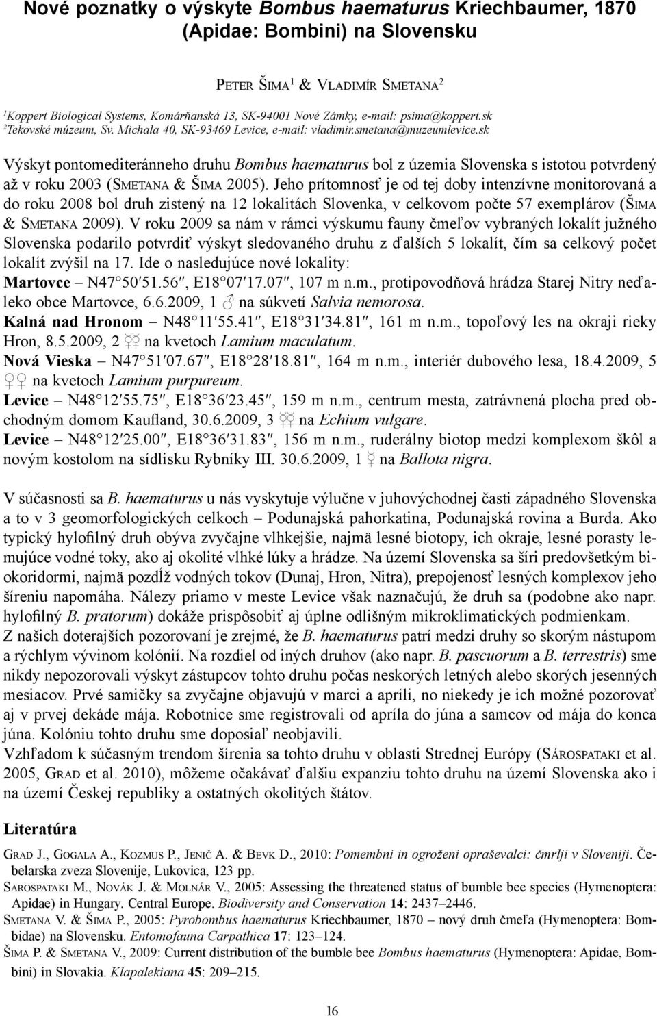 sk Výskyt pontomediteránneho druhu Bombus haematurus bol z územia Slovenska s istotou potvrdený až v roku 2003 (SMETANA & ŠIMA 2005).