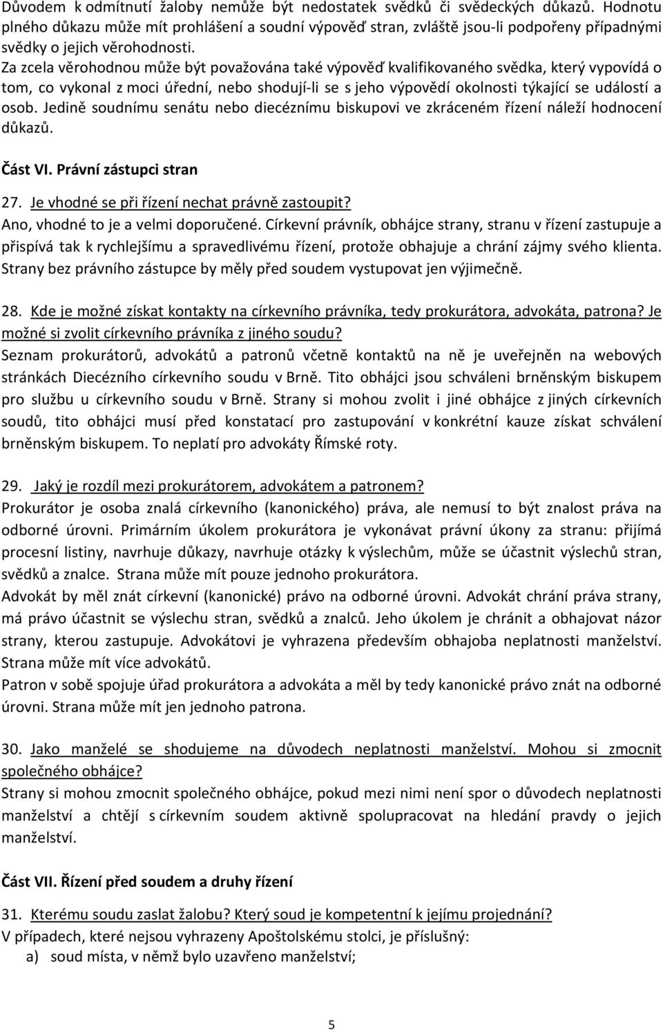 Za zcela věrohodnou může být považována také výpověď kvalifikovaného svědka, který vypovídá o tom, co vykonal z moci úřední, nebo shodují-li se s jeho výpovědí okolnosti týkající se událostí a osob.