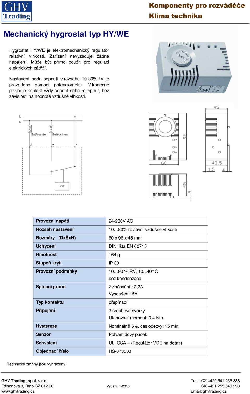 Provozní napětí 24-230V AC Rozsah nastavení 10 80% relativní vzdušné vhkosti Rozměry (DxŠxH) 60 x 96 x 45 mm Uchycení DIN lišta EN 60715 164 g Stupeň krytí IP 30 Provozní podmínky 10 90 % RV, 10.