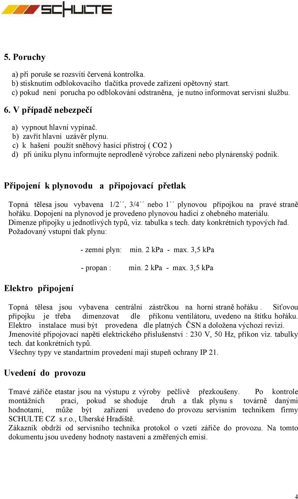 c) k hašení použít sněhový hasící přístroj ( CO2 ) d) při úniku plynu informujte neprodleně výrobce zařízení nebo plynárenský podnik.