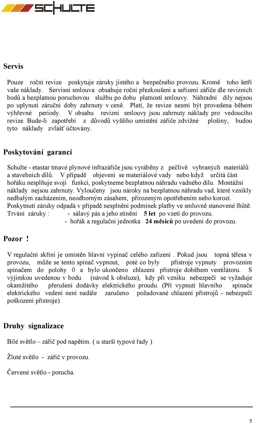 Náhradní díly nejsou po uplynutí záruční doby zahrnuty v ceně. Platí, že revize nesmí být provedena během výhřevné periody. V obsahu revizní smlouvy jsou zahrnuty náklady pro vedoucího revize.