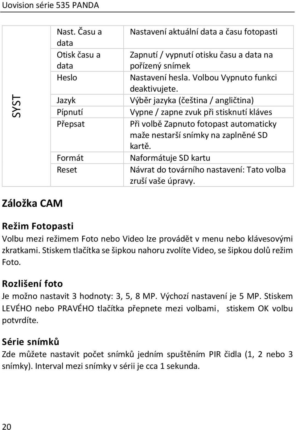 Volbou Vypnuto funkci deaktivujete. Výběr jazyka (čeština/ angličtina) Vypne / zapne zvuk při stisknutí kláves Při volbě Zapnuto fotopast automaticky maže nestarší snímky na zaplněné SD kartě.