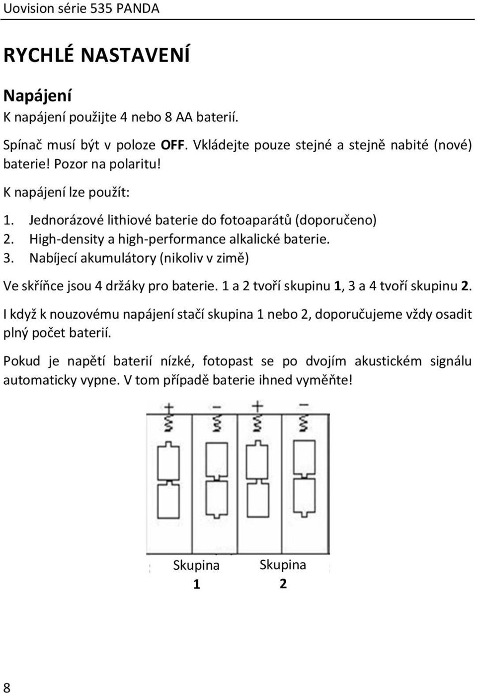 Nabíjecí akumulátory (nikoliv v zimě) Ve skříňce jsou 4 držáky pro baterie. 1 a 2 tvoří skupinu 1, 3 a 4 tvoří skupinu 2.