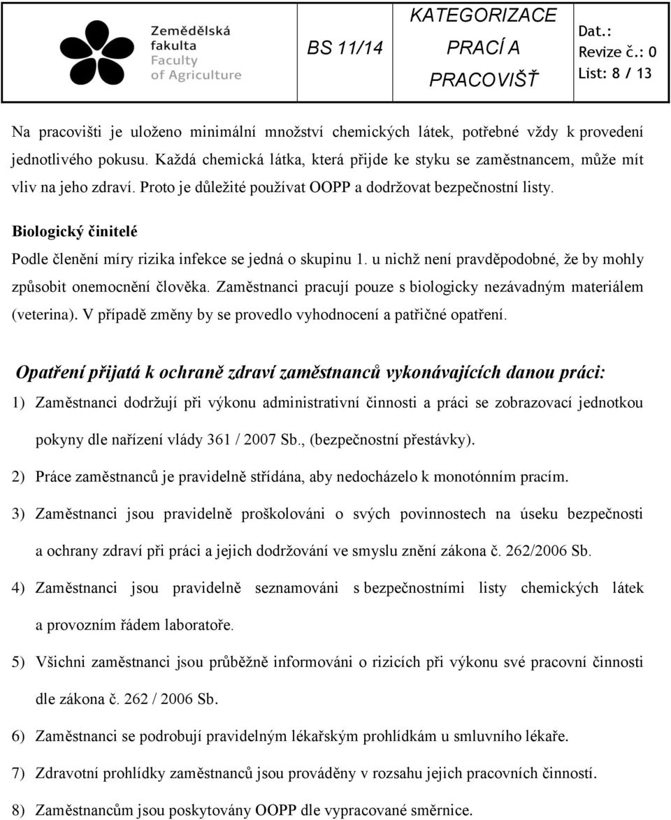 Biologický činitelé Podle členění míry rizika infekce se jedná o skupinu 1. u nichž není pravděpodobné, že by mohly způsobit onemocnění člověka.