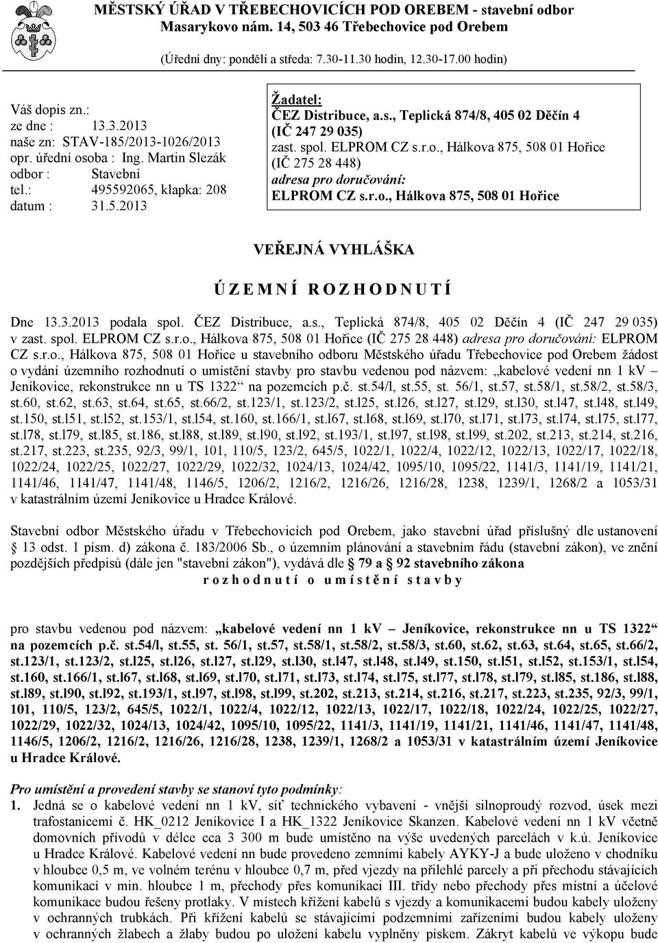 spol. ELPROM CZ s.r.o., Hálkova 875, 508 01 Hořice (IČ 275 28 448) adresa pro doručování: ELPROM CZ s.r.o., Hálkova 875, 508 01 Hořice VEŘEJNÁ VYHLÁŠKA ÚZEMNÍ ROZHODNUTÍ Dne 13.3.2013 podala spol.