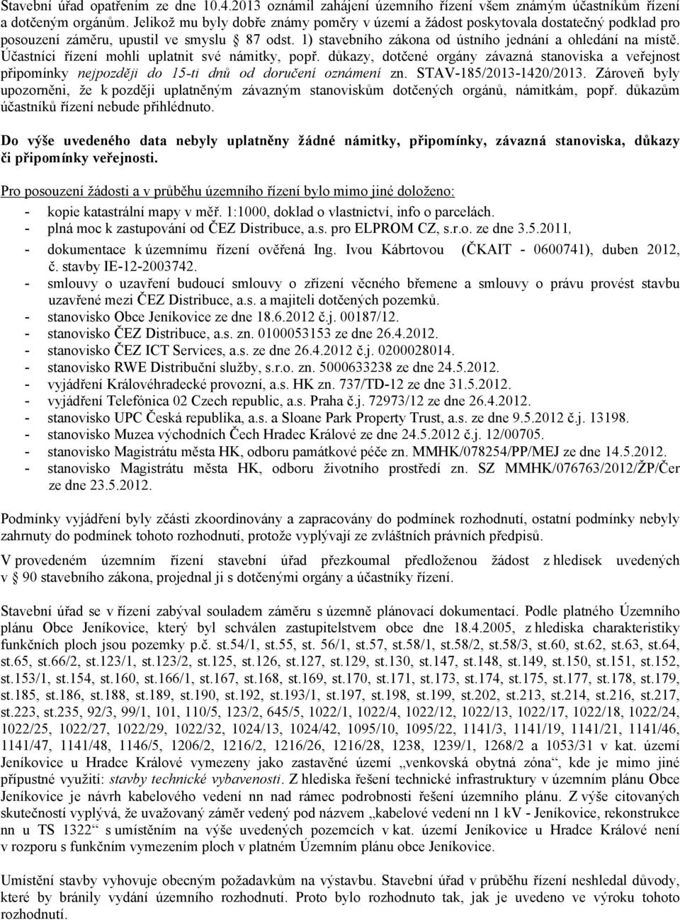 Účastníci řízení mohli uplatnit své námitky, popř. důkazy, dotčené orgány závazná stanoviska a veřejnost připomínky nejpozději do 15-ti dnů od doručení oznámení zn. STAV-185/2013-1420/2013.
