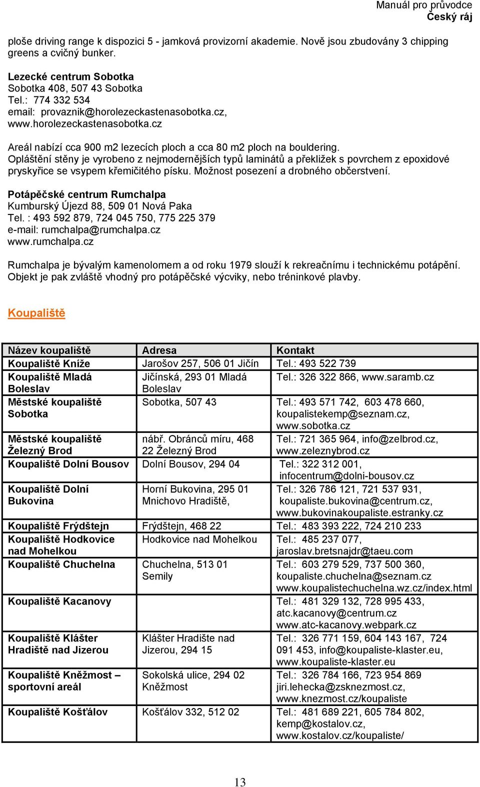 Opláštění stěny je vyrobeno z nejmodernějších typů laminátů a překližek s povrchem z epoxidové pryskyřice se vsypem křemičitého písku. Možnost posezení a drobného občerstvení.