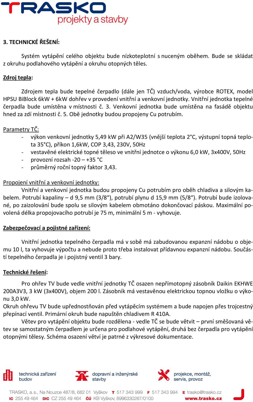 Vnitřní jednotka tepelné čerpadla bude umístěna v místnosti č. 3. Venkovní jednotka bude umístěna na fasádě objektu hned za zdí místnosti č. 5. Obě jednotky budou propojeny Cu potrubím.