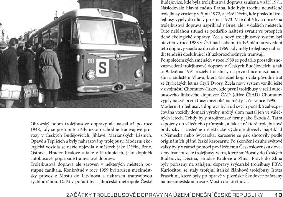 Trolejbusová doprava ale zároveň v některých městech po - stupně zanikala. Konkrétně v roce 1959 byl zrušen meziměstský provoz z Mostu do Litvínova a nahrazen tramvajovou rychlodráhou.