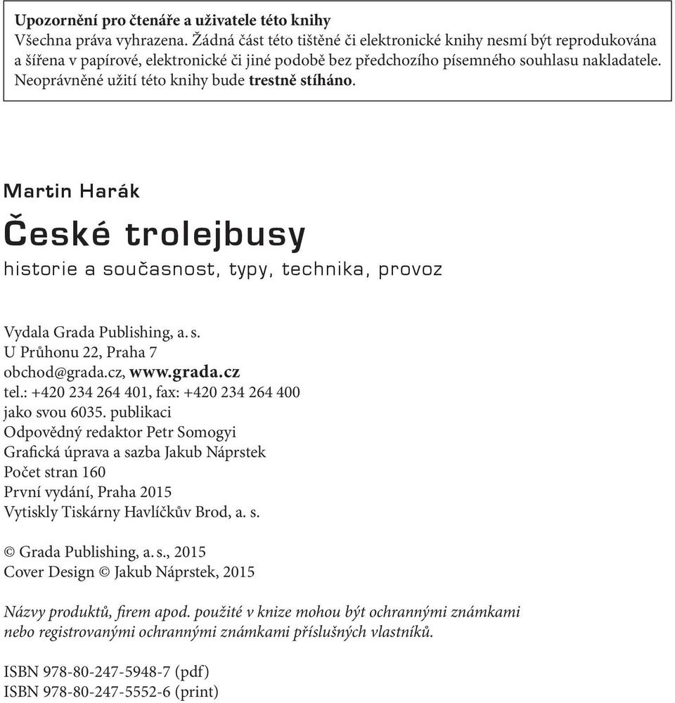 Neoprávněné užití této knihy bude trestně stíháno. Martin Harák České trolejbusy historie a současnost, typy, technika, provoz Vydala Grada Publishing, a. s. U Průhonu 22, Praha 7 obchod@grada.