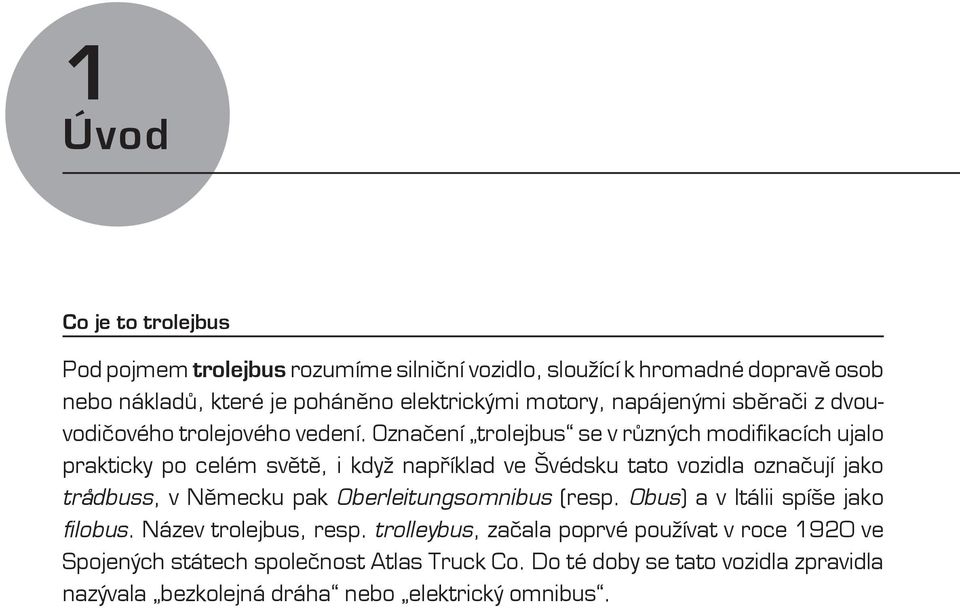 Označení trolejbus se v různých modifikacích ujalo prakticky po celém světě, i když například ve Švédsku tato vozidla označují jako tradbuss, v Německu pak