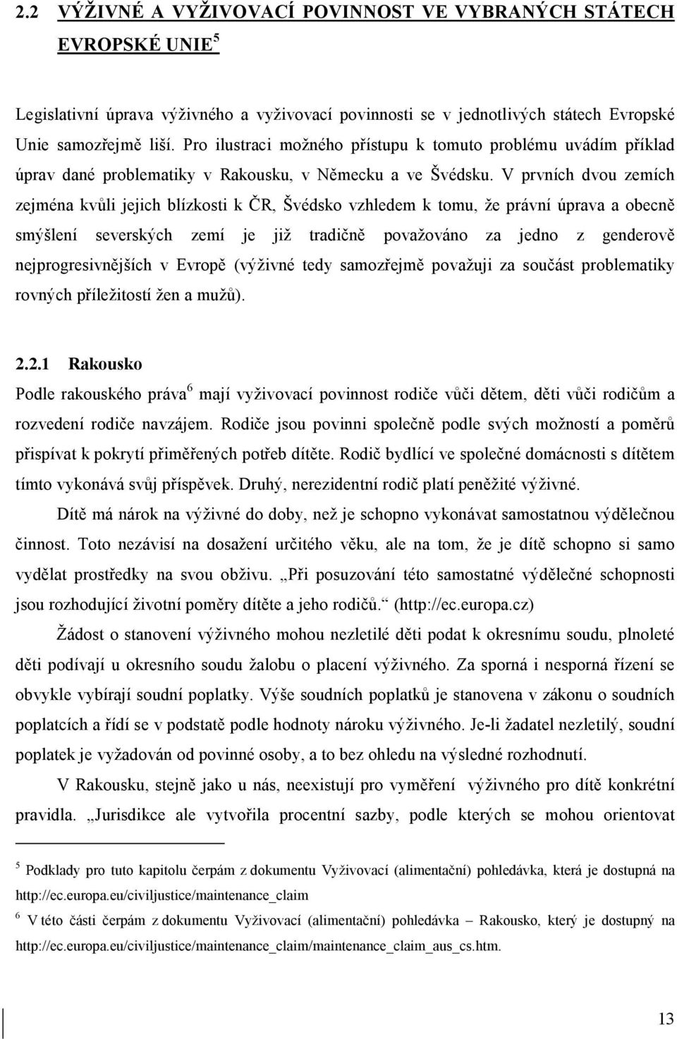 V prvních dvou zemích zejména kvůli jejich blízkosti k ČR, Švédsko vzhledem k tomu, že právní úprava a obecně smýšlení severských zemí je již tradičně považováno za jedno z genderově