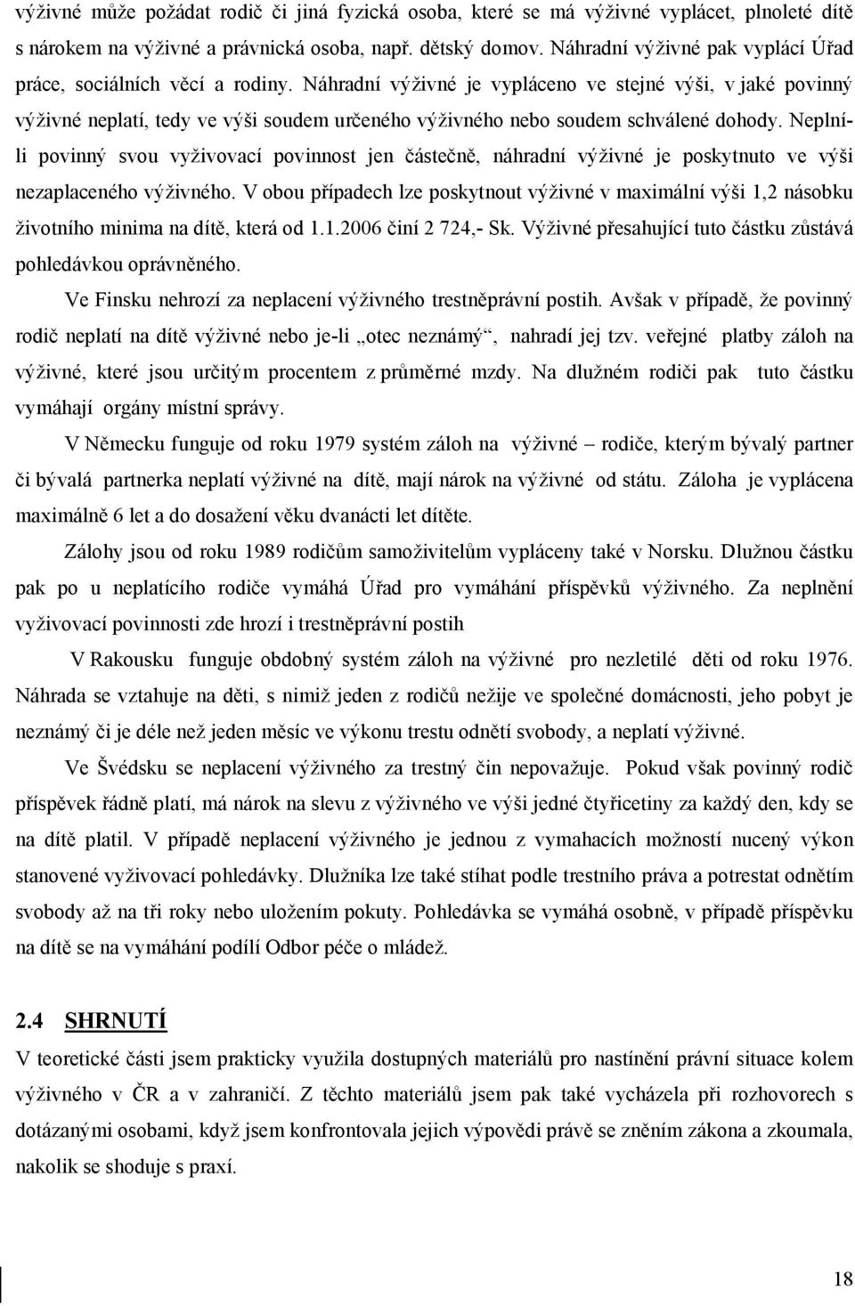 Náhradní výživné je vypláceno ve stejné výši, v jaké povinný výživné neplatí, tedy ve výši soudem určeného výživného nebo soudem schválené dohody.