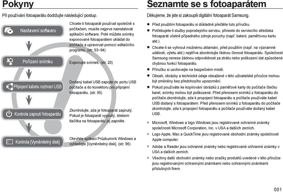 nainstalovat aplikační software. Poté můžete snímky exponované fotoaparátem ukládat do počítače a upravovat pomocí editačního programu. (str.