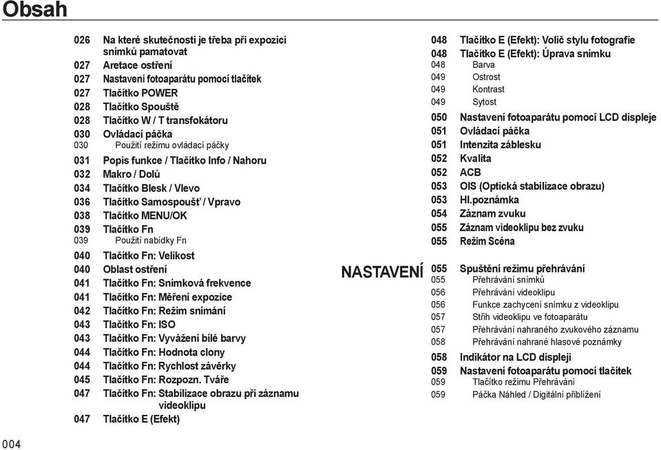 MENU/ 039 Tlačítko Fn 039 Použití nabídky Fn 040 Tlačítko Fn: Velikost 040 Oblast ostření 041 Tlačítko Fn: Snímková frekvence 041 Tlačítko Fn: Měření expozice 042 Tlačítko Fn: Režim snímání 043