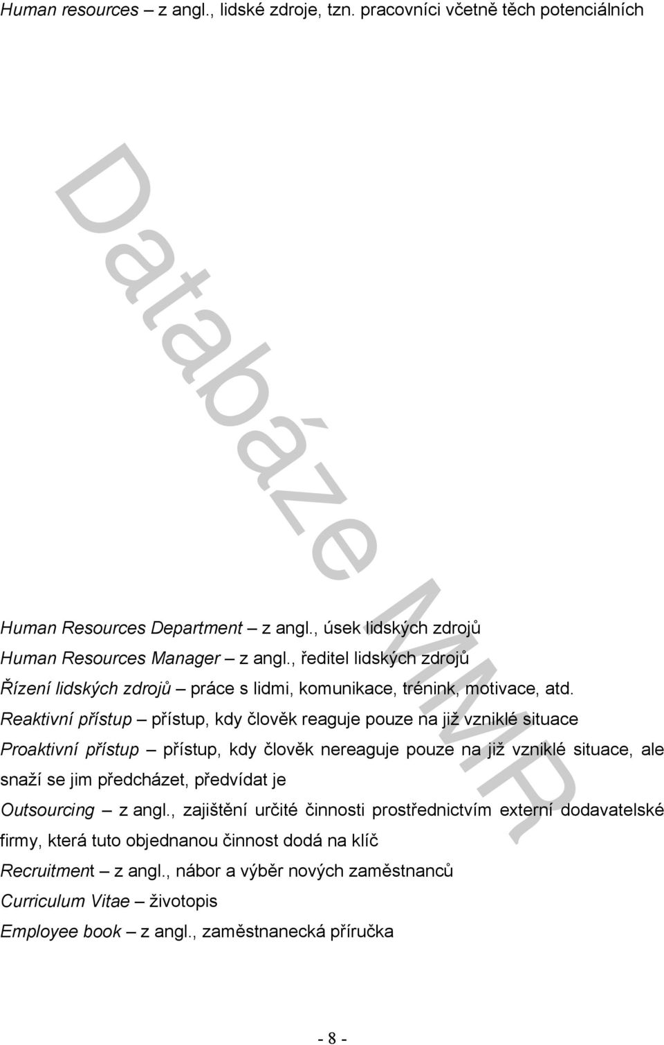 Reaktivní přístup přístup, kdy člověk reaguje pouze na již vzniklé situace Proaktivní přístup přístup, kdy člověk nereaguje pouze na již vzniklé situace, ale snaží se jim předcházet,