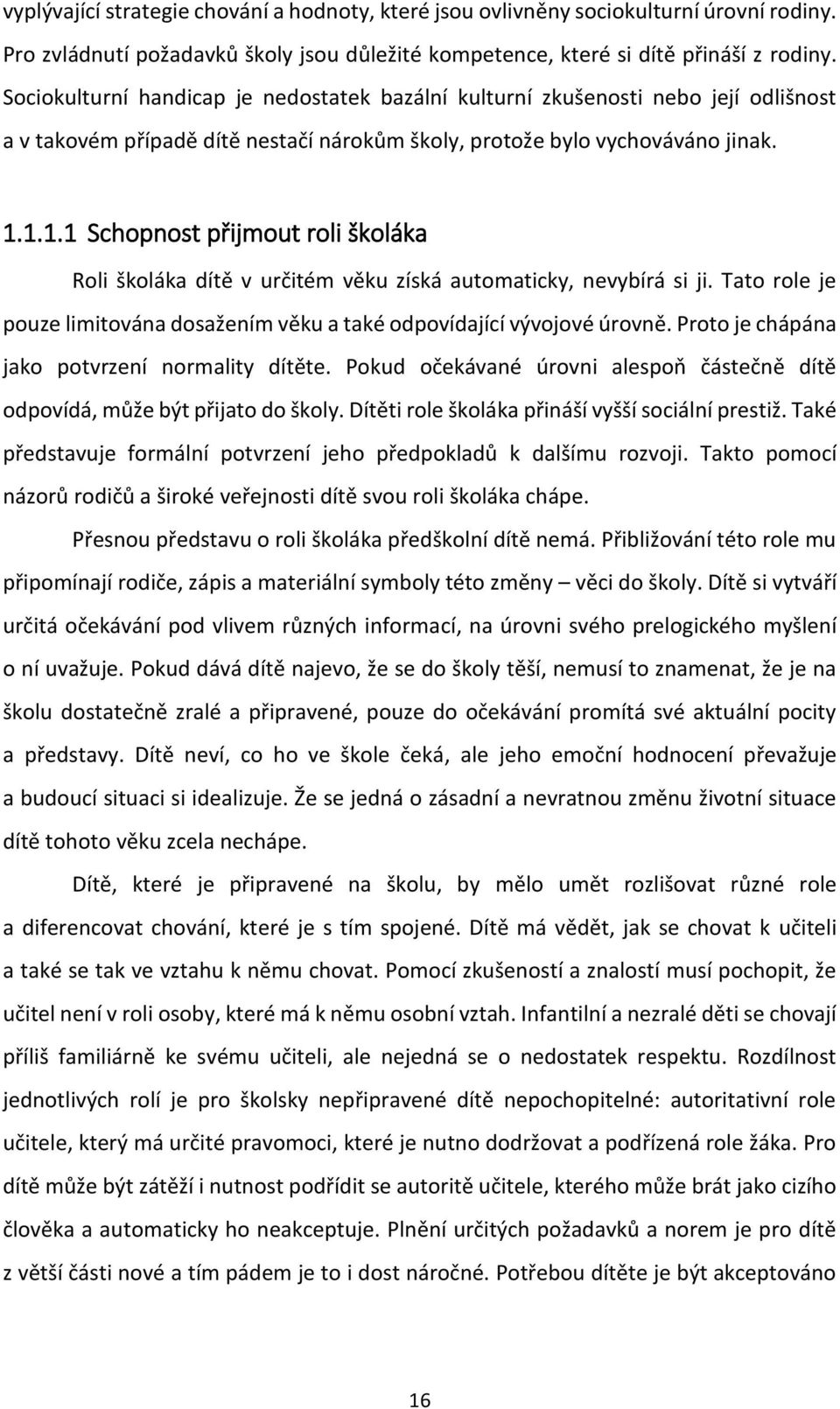 1.1.1 Schopnost přijmout roli školáka Roli školáka dítě v určitém věku získá automaticky, nevybírá si ji. Tato role je pouze limitována dosažením věku a také odpovídající vývojové úrovně.