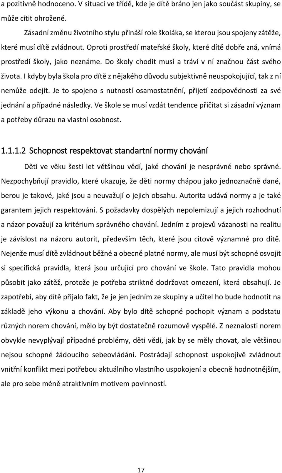 Oproti prostředí mateřské školy, které dítě dobře zná, vnímá prostředí školy, jako neznáme. Do školy chodit musí a tráví v ní značnou část svého života.