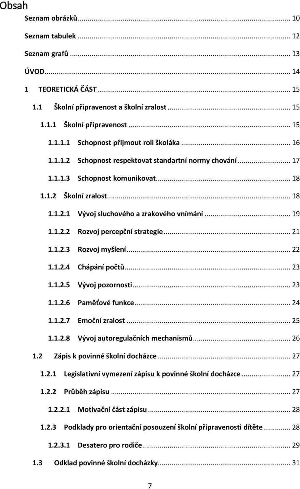 .. 21 1.1.2.3 Rozvoj myšlení... 22 1.1.2.4 Chápání počtů... 23 1.1.2.5 Vývoj pozornosti... 23 1.1.2.6 Paměťové funkce... 24 1.1.2.7 Emoční zralost... 25 1.1.2.8 Vývoj autoregulačních mechanismů... 26 1.