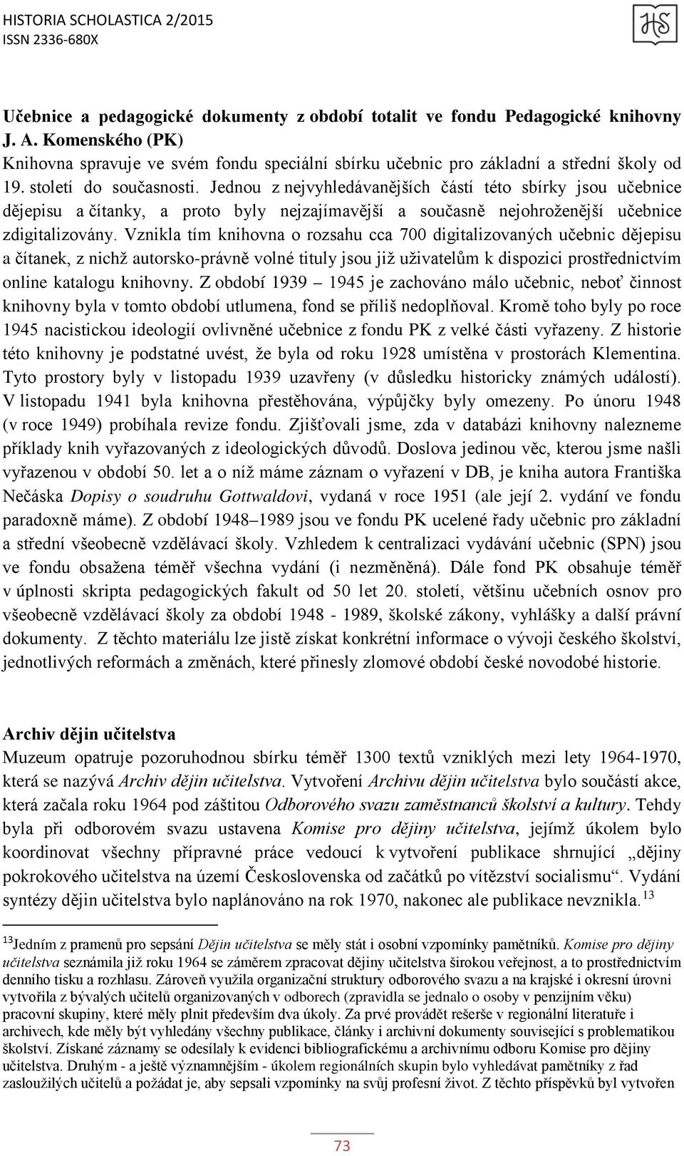 Vznikla tím knihovna o rozsahu cca 700 digitalizovaných učebnic dějepisu a čítanek, z nichž autorsko-právně volné tituly jsou již uživatelům k dispozici prostřednictvím online katalogu knihovny.