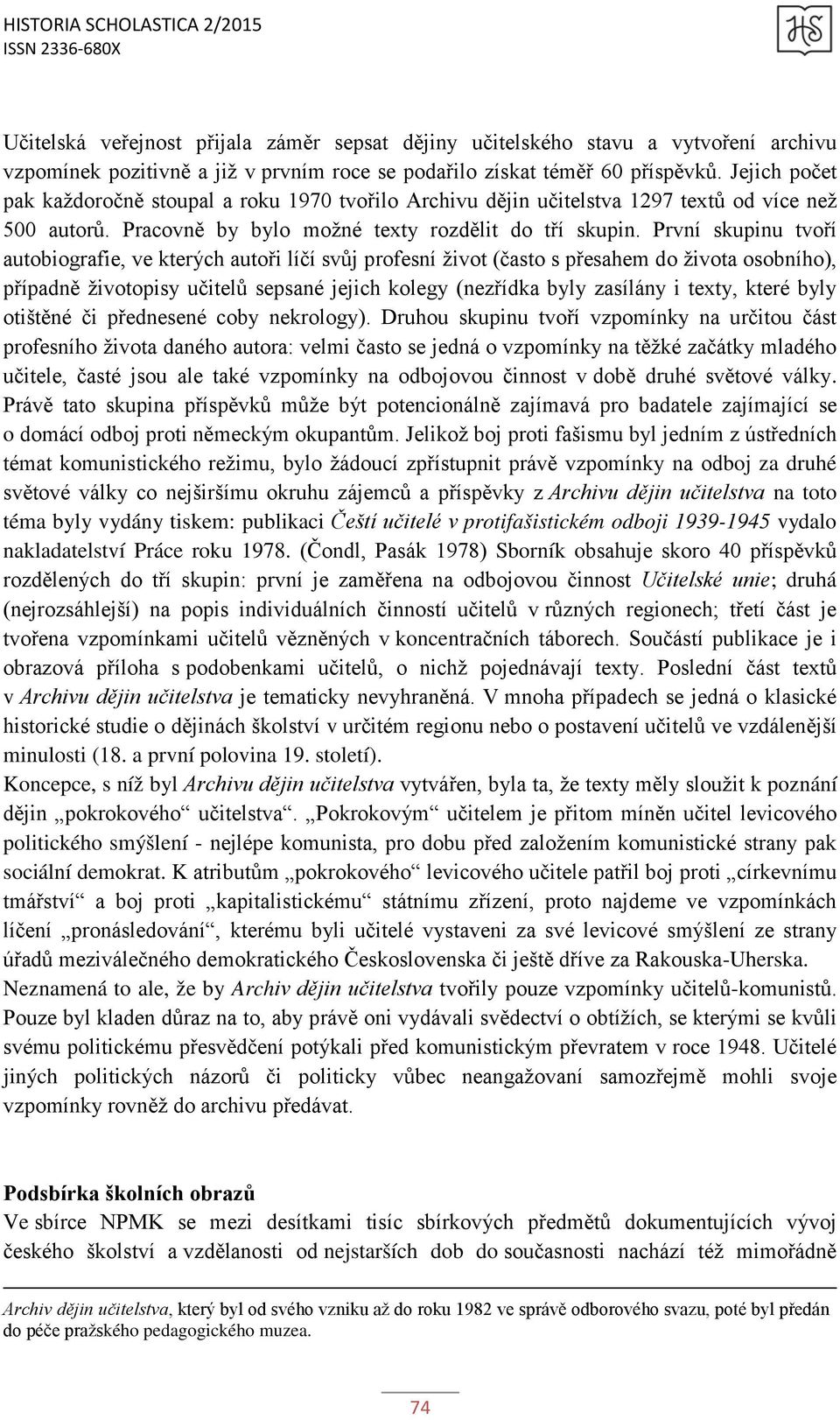 První skupinu tvoří autobiografie, ve kterých autoři líčí svůj profesní život (často s přesahem do života osobního), případně životopisy učitelů sepsané jejich kolegy (nezřídka byly zasílány i texty,