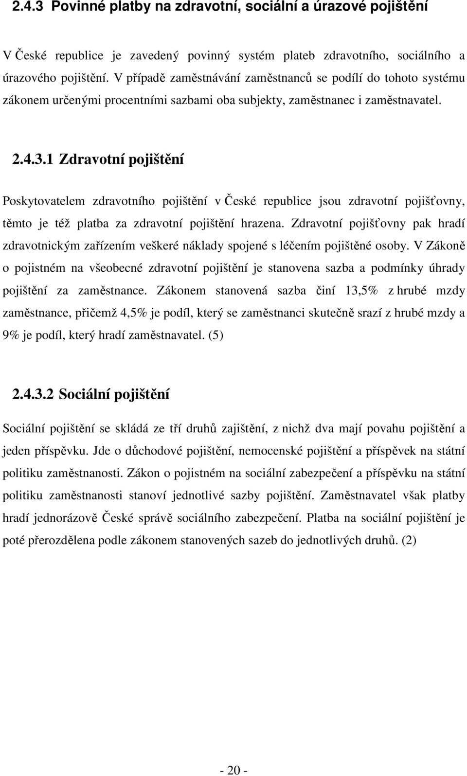 1 Zdravotní pojištění Poskytovatelem zdravotního pojištění v České republice jsou zdravotní pojišťovny, těmto je též platba za zdravotní pojištění hrazena.