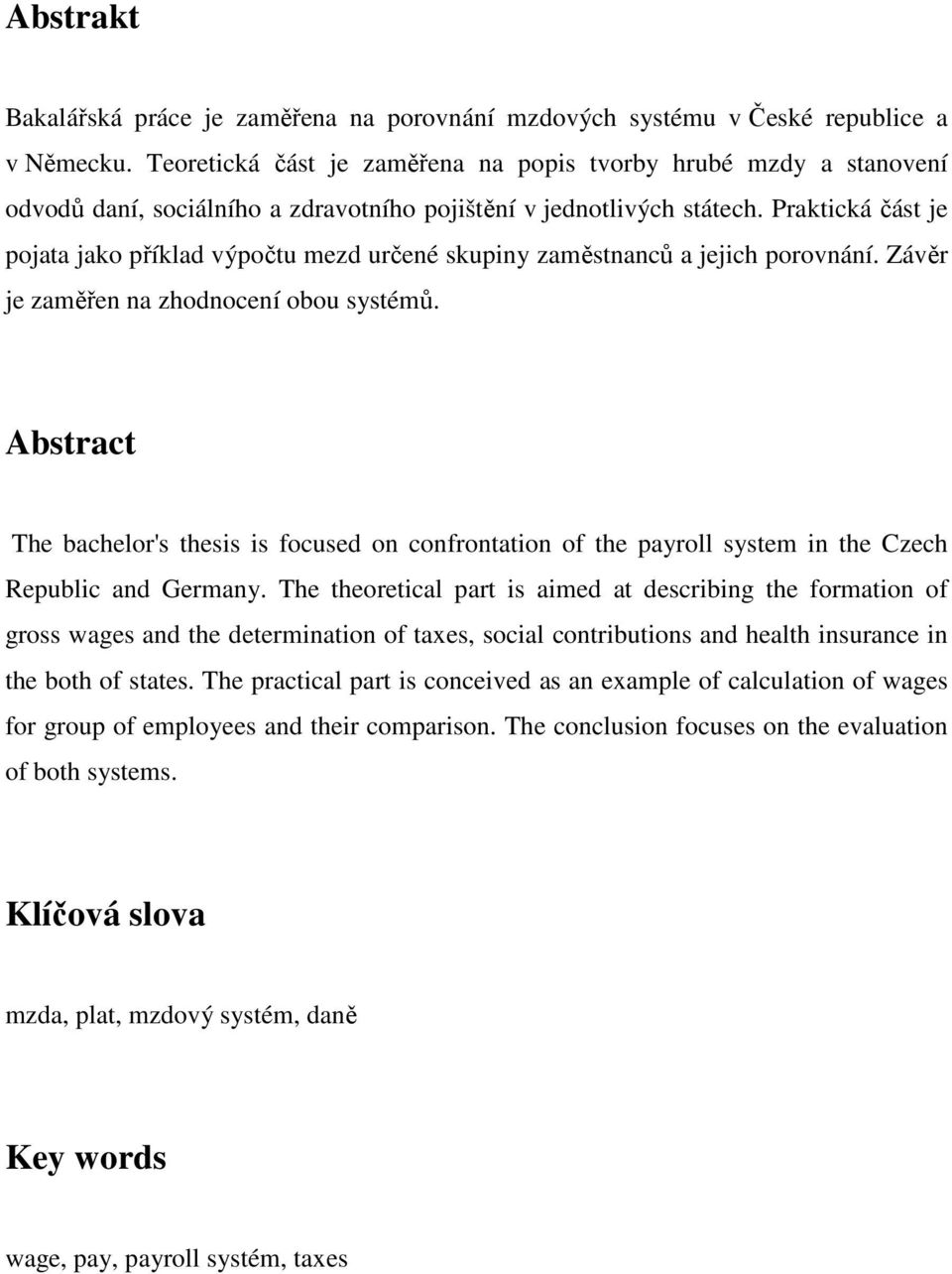 Praktická část je pojata jako příklad výpočtu mezd určené skupiny zaměstnanců a jejich porovnání. Závěr je zaměřen na zhodnocení obou systémů.