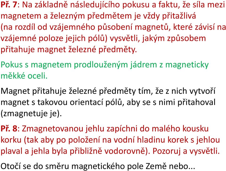 Magnet přitahuje železné předměty tím, že z nich vytvoří magnet s takovou orientací pólů, aby se s nimi přitahoval (zmagnetuje je). Př.