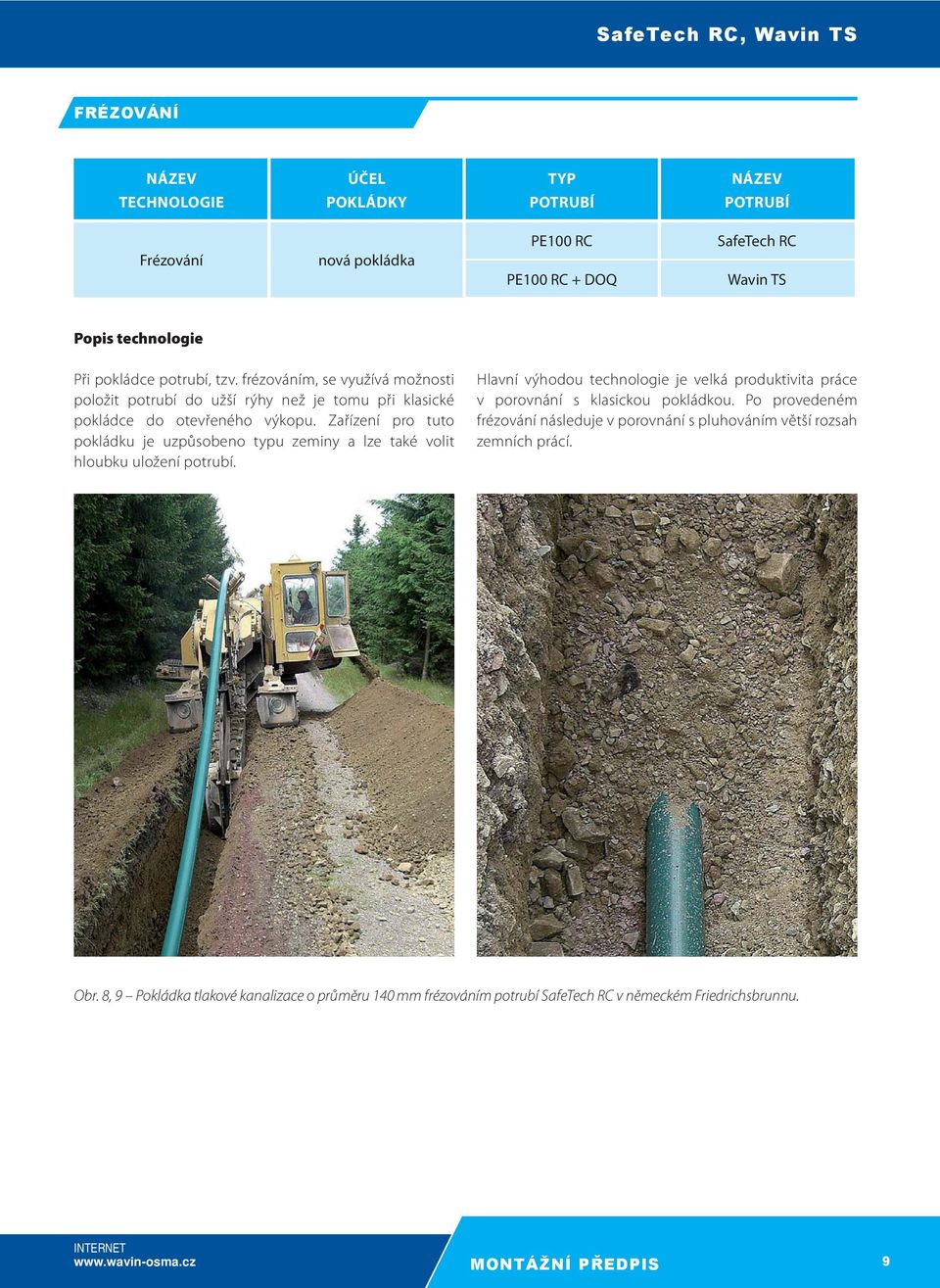 Zařízení pro tuto pokládku je uzpůsobeno typu zeminy a lze také volit hloubku uložení potrubí.