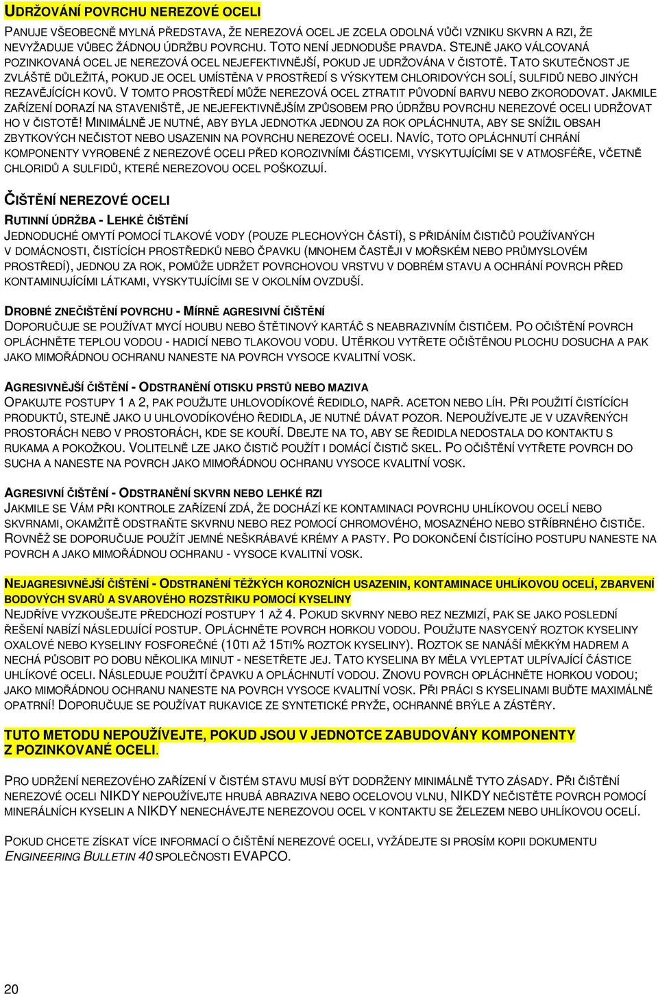 TATO SKUTEČNOST JE ZVLÁŠTĚ DŮLEŽITÁ, POKUD JE OCEL UMÍSTĚNA V PROSTŘEDÍ S VÝSKYTEM CHLORIDOVÝCH SOLÍ, SULFIDŮ NEBO JINÝCH REZAVĚJÍCÍCH KOVŮ.