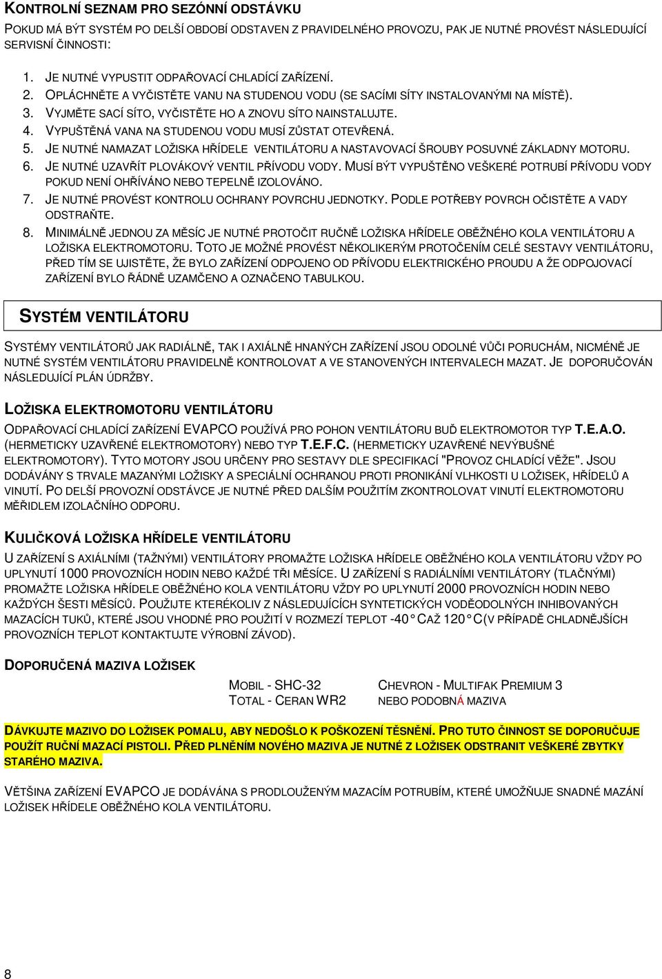 4. VYPUŠTĚNÁ VANA NA STUDENOU VODU MUSÍ ZŮSTAT OTEVŘENÁ. 5. JE NUTNÉ NAMAZAT LOŽISKA HŘÍDELE A NASTAVOVACÍ ŠROUBY POSUVNÉ ZÁKLADNY MOTORU. 6. JE NUTNÉ UZAVŘÍT PLOVÁKOVÝ VENTIL PŘÍVODU VODY.