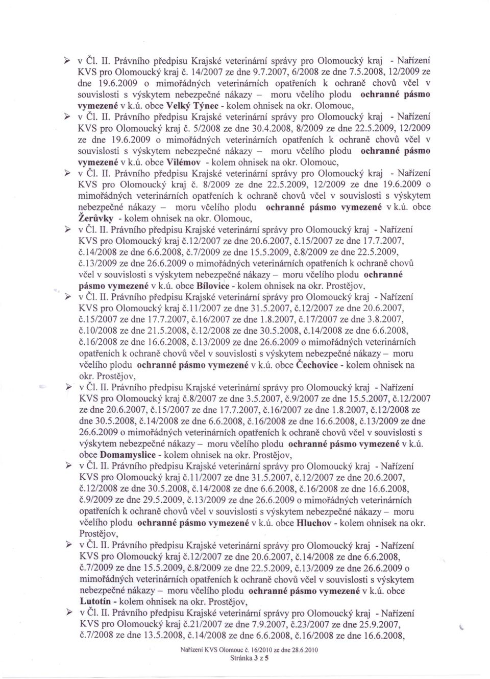 KVS pro Olomoucký kraj č.12/2007 ze dne 20.6.2007, č.15/2007 ze dne 17.7.2007, č.14/2008 ze dne 6.6.2008, č.7/2009 ze dne 15.5.2009, č.8/2009 ze dne 22.5.2009, č.13/2009 ze dne 26.6.2009 o mimořádných veterinárních opatřeních k ochraně chovů pásmo vymezené v k.