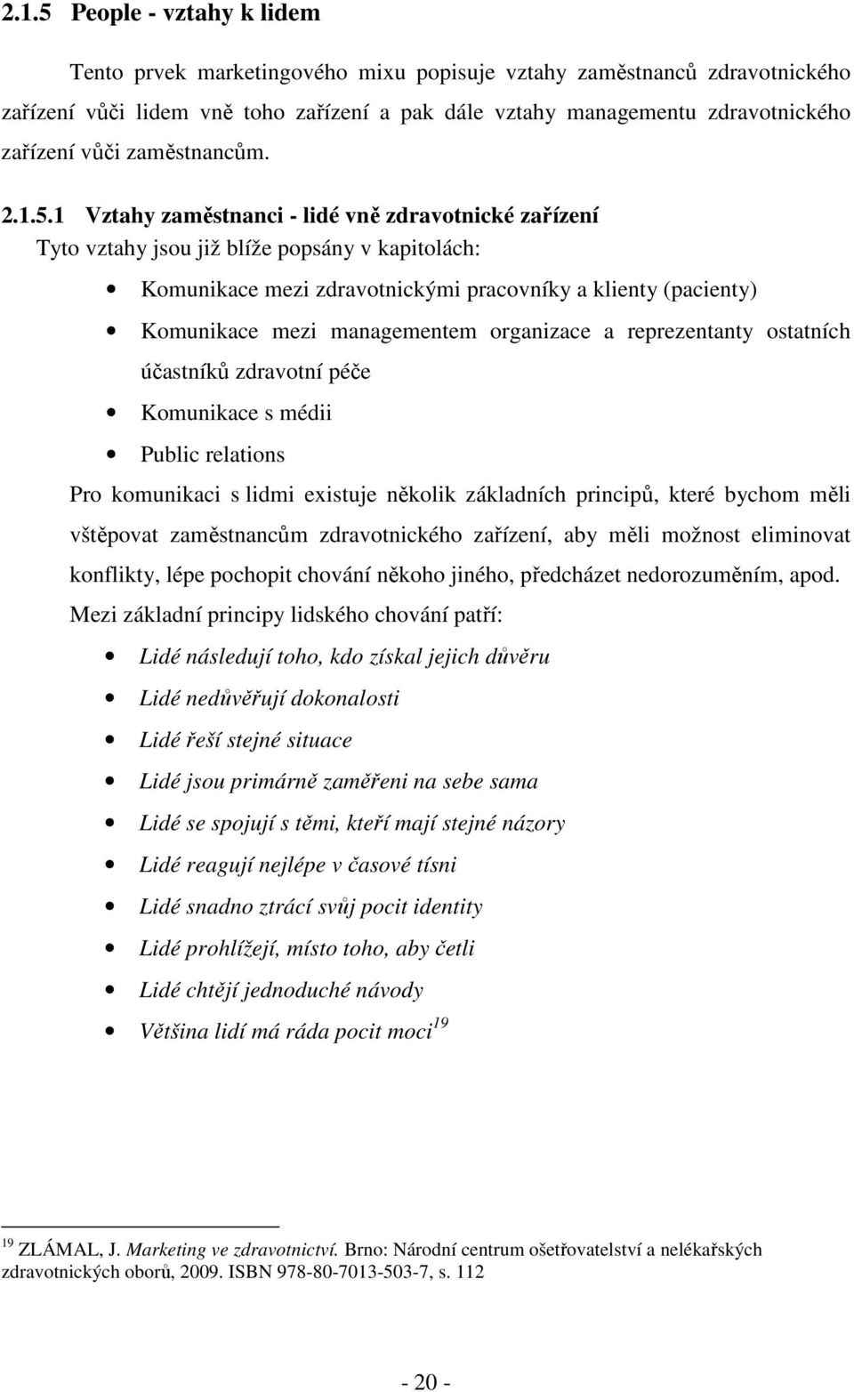 1 Vztahy zaměstnanci - lidé vně zdravotnické zařízení Tyto vztahy jsou již blíže popsány v kapitolách: Komunikace mezi zdravotnickými pracovníky a klienty (pacienty) Komunikace mezi managementem