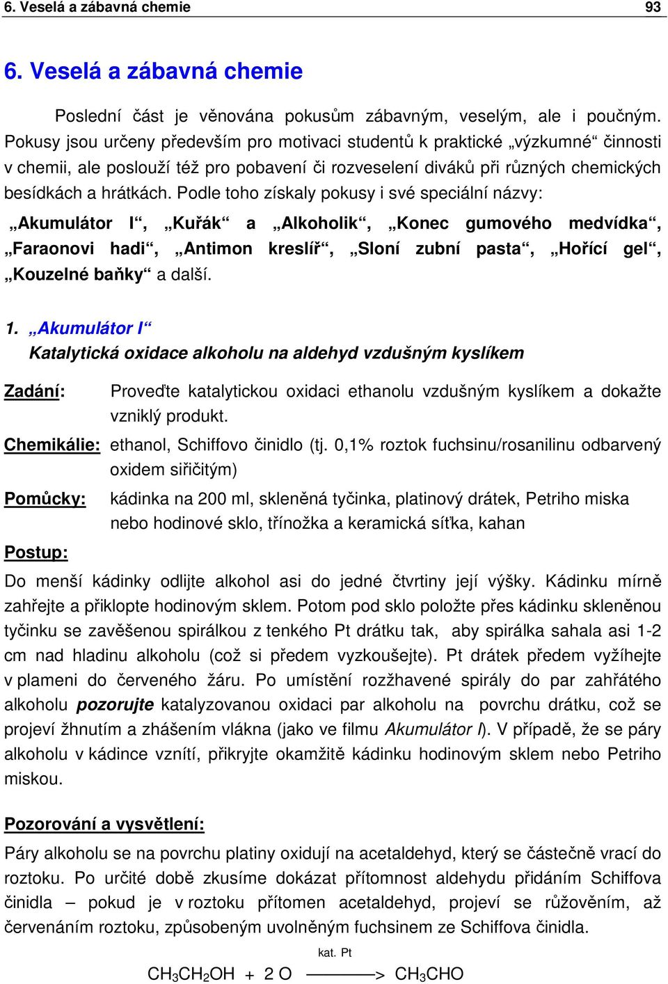 Podle toho získaly pokusy i své speciální názvy: Akumulátor I, Kuřák a Alkoholik, Konec gumového medvídka, Faraonovi hadi, Antimon kreslíř, Sloní zubní pasta, Hořící gel, Kouzelné baňky a další. 1.