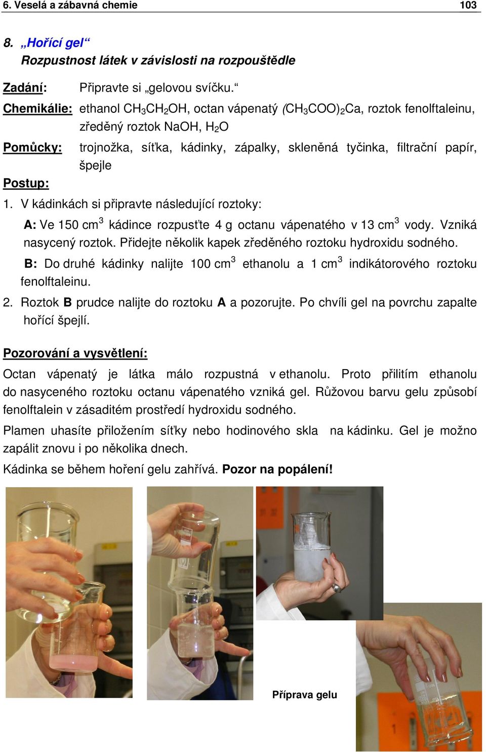 V kádinkách si připravte následující roztoky: A: Ve 150 cm 3 kádince rozpusťte 4 g octanu vápenatého v 13 cm 3 vody. Vzniká nasycený roztok. Přidejte několik kapek zředěného roztoku hydroxidu sodného.