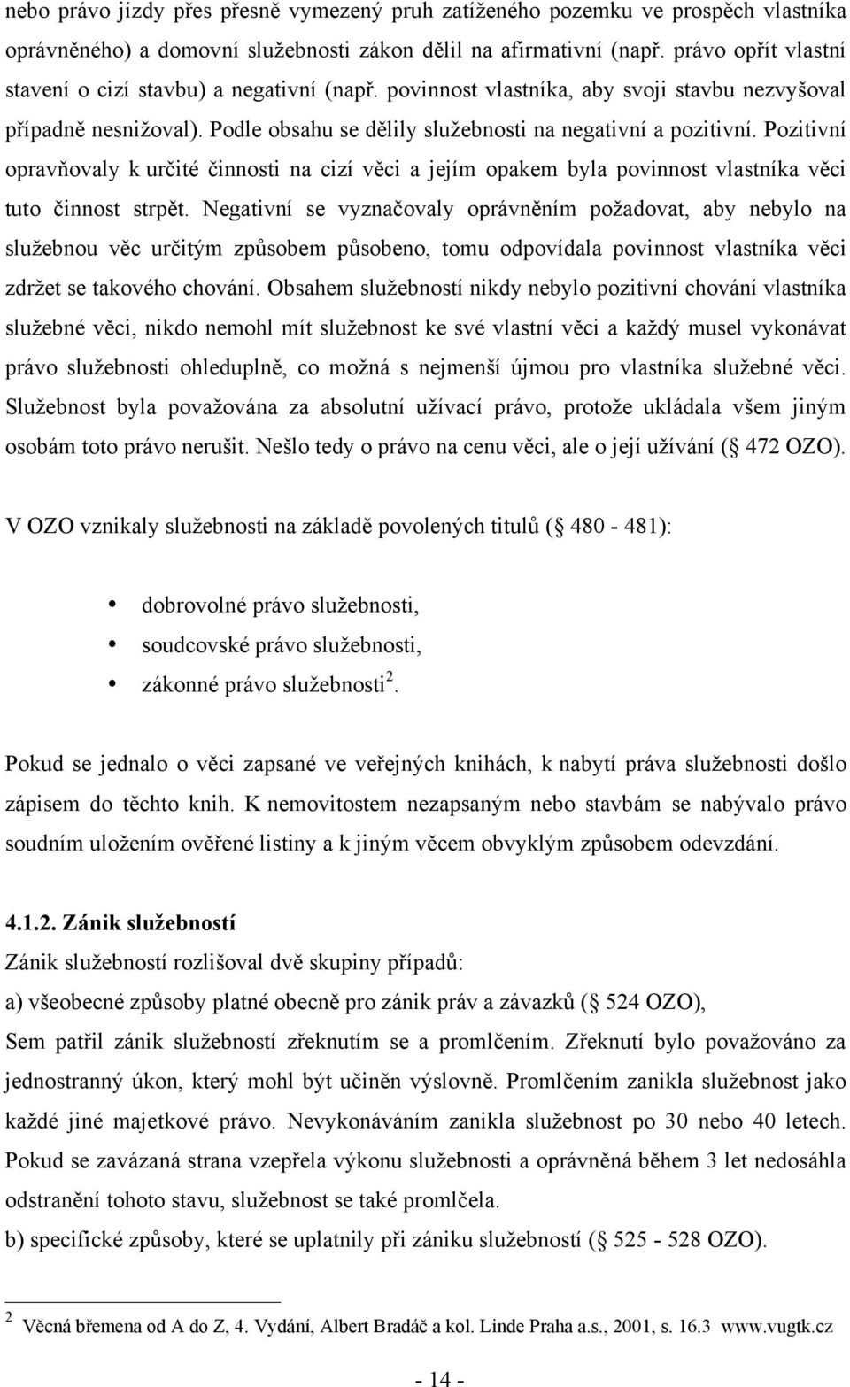 Pozitivní opravňovaly k určité činnosti na cizí věci a jejím opakem byla povinnost vlastníka věci tuto činnost strpět.