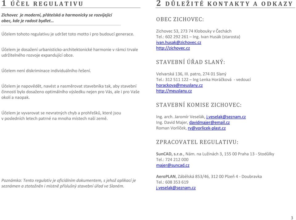 Účelem je napovědět, navést a nasměrovat stavebníka tak, aby stavební činností bylo dosaženo optimálního výsledku nejen pro Vás, ale i pro Vaše okolí a naopak.