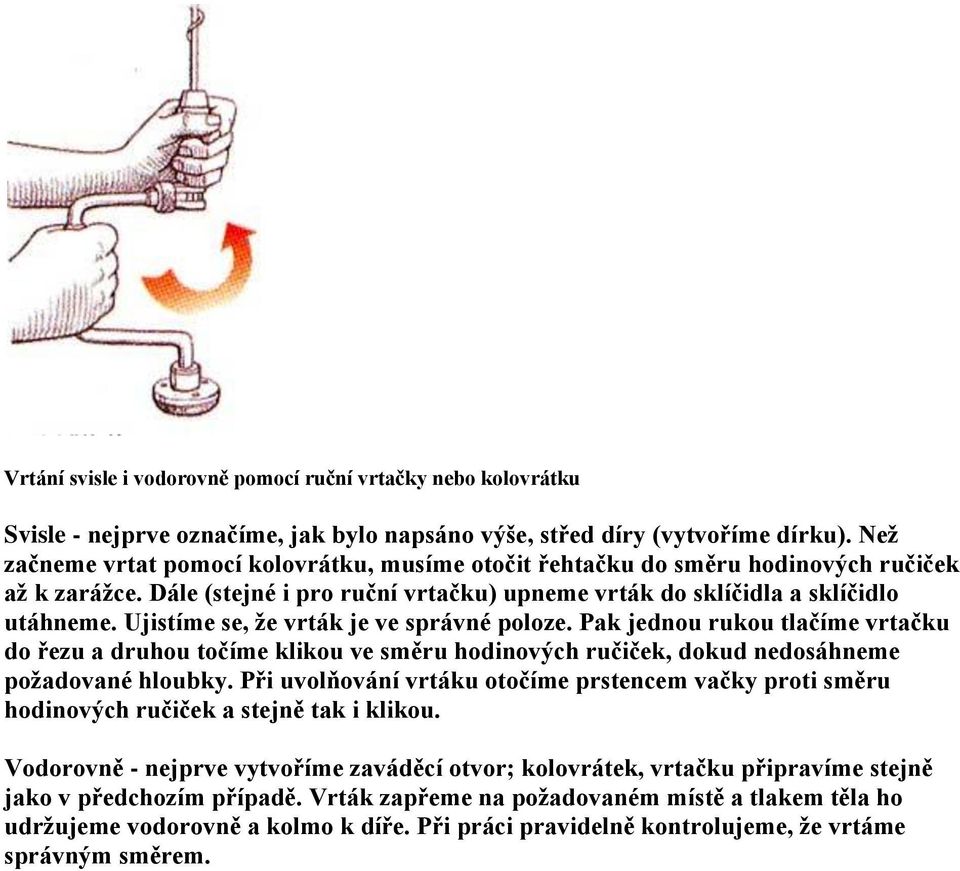 Ujistíme se, že vrták je ve správné poloze. Pak jednou rukou tlačíme vrtačku do řezu a druhou točíme klikou ve směru hodinových ručiček, dokud nedosáhneme požadované hloubky.