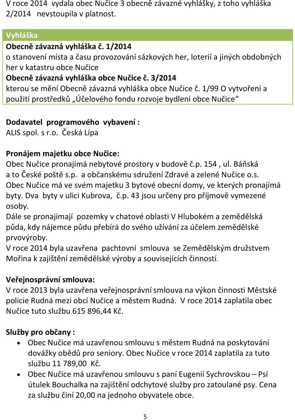 3/2014 kterou se mění Obecně závazná vyhláška obce Nučice č. 1/99 O vytvoření a použití prostředků Účelového fondu rozvoje bydlení obce Nučice Dodavatel programového vybavení : ALIS spol. s r.o. Česká Lípa Pronájem majetku obce Nučice: Obec Nučice pronajímá nebytové prostory v budově č.