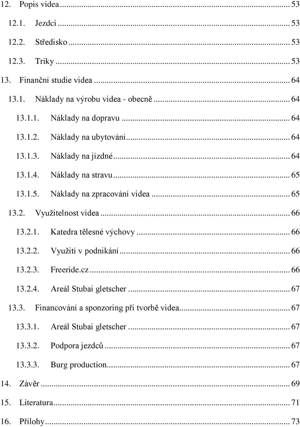 .. 66 13.2.1. Katedra tělesné výchovy... 66 13.2.2. Využití v podnikání... 66 13.2.3. Freeride.cz... 66 13.2.4. Areál Stubai gletscher... 67 13.3. Financování a sponzoring při tvorbě videa.