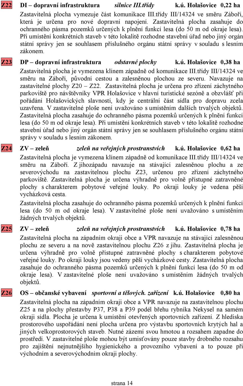 Při umístění konkrétních staveb v této lokalitě rozhodne stavební úřad nebo jiný orgán státní správy jen se souhlasem příslušného orgánu státní správy v souladu s lesním zákonem.