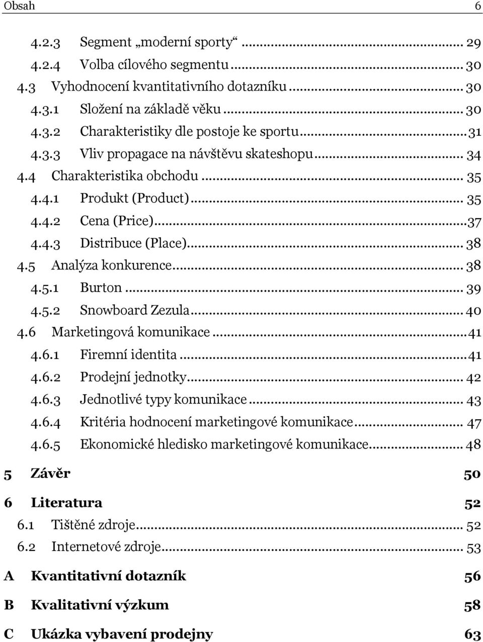 .. 38 4.5.1 Burton... 39 4.5.2 Snowboard Zezula... 40 4.6 Marketingová komunikace...41 4.6.1 Firemní identita...41 4.6.2 Prodejní jednotky... 42 4.6.3 Jednotlivé typy komunikace... 43 4.6.4 Kritéria hodnocení marketingové komunikace.