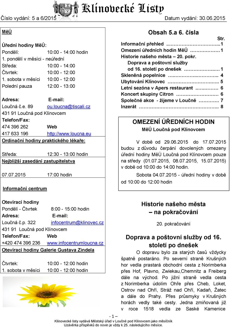 pondělí v měsíci - neúřední Středa: 10:00-14:00 Čtvrtek: 10:00-12:00 1. sobota v měsíci 10:00-12:00 Polední pauza 12:00-13:00 Adresa: E-mail: Loučná č.e. 89 ou.loucna@tiscali.