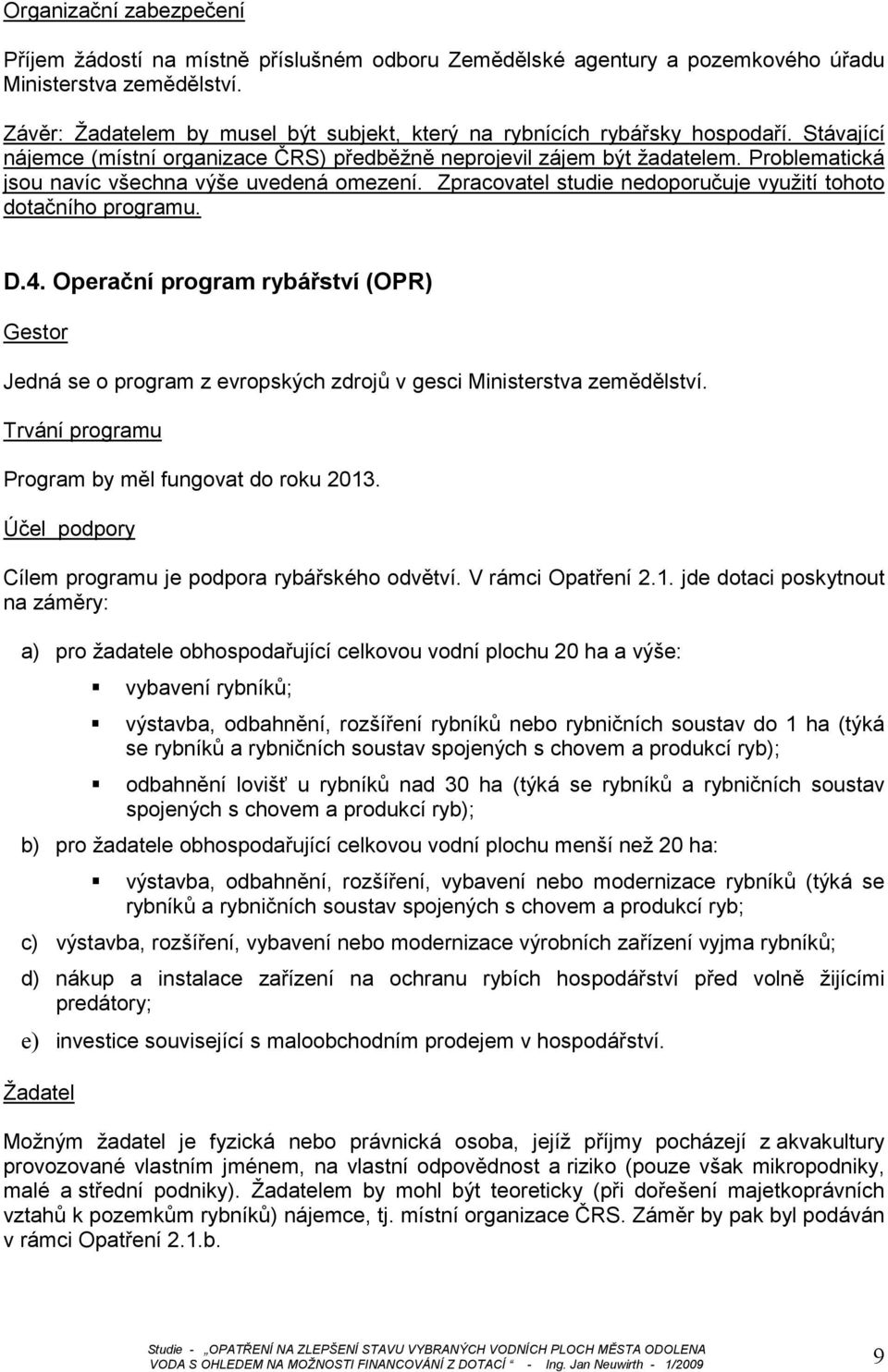 Problematická jsou navíc všechna výše uvedená omezení. Zpracovatel studie nedoporučuje využití tohoto dotačního programu. D.4.